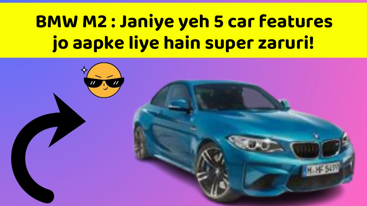 BMW M2 : Janiye yeh 5 car features jo aapke liye hain super zaruri!