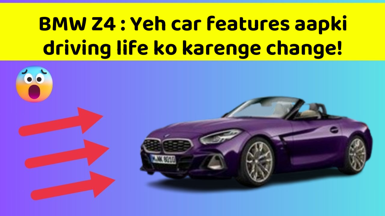 BMW Z4 : Yeh car features aapki driving life ko karenge change!