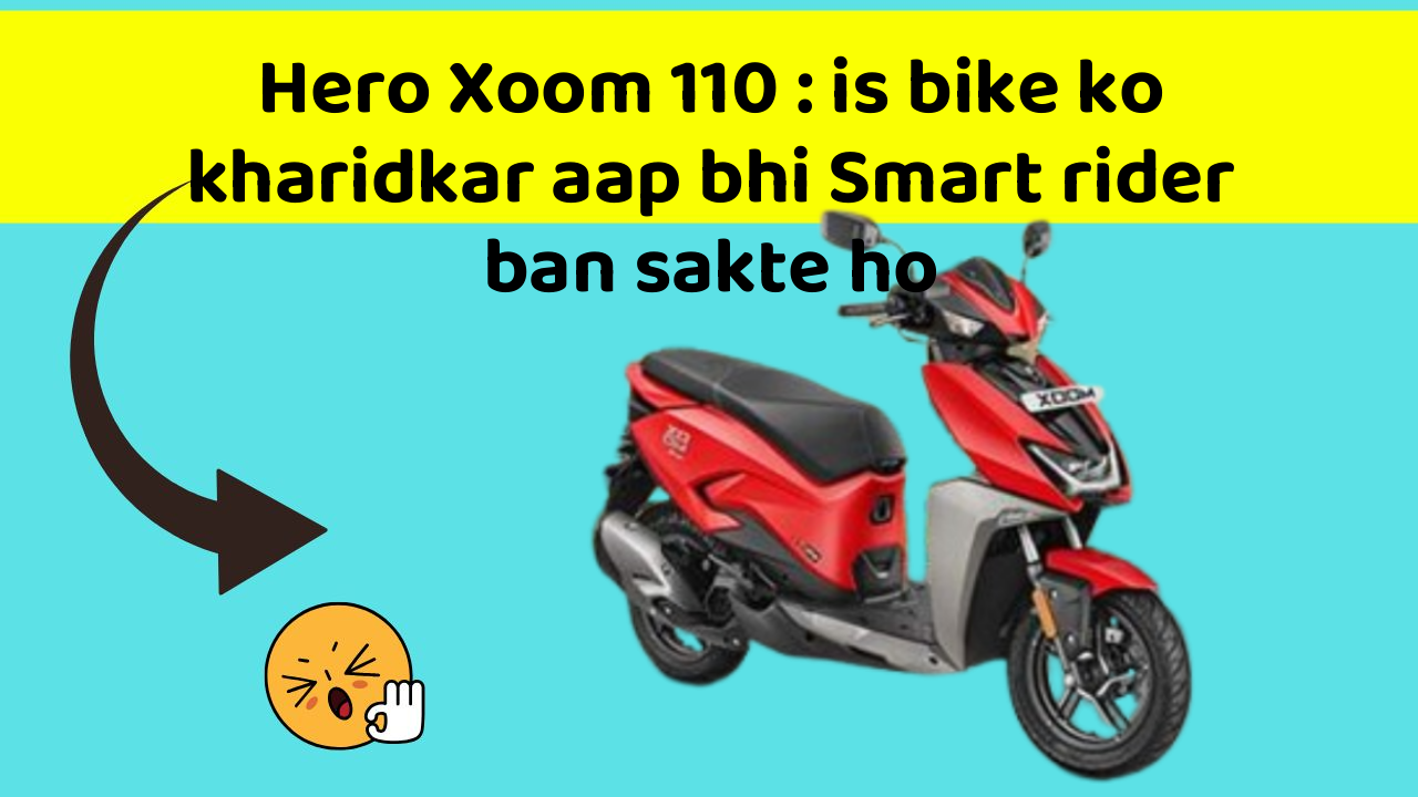 Hero Xoom 110 : is bike ko kharidkar aap bhi Smart rider ban sakte ho