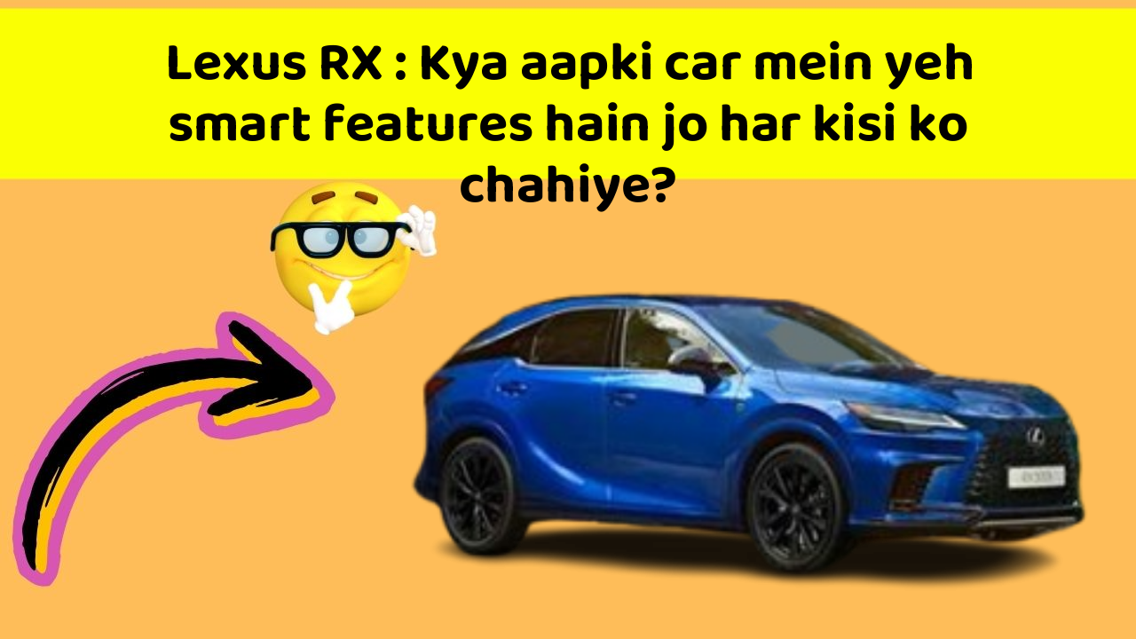 Lexus RX : Kya aapki car mein yeh smart features hain jo har kisi ko chahiye?