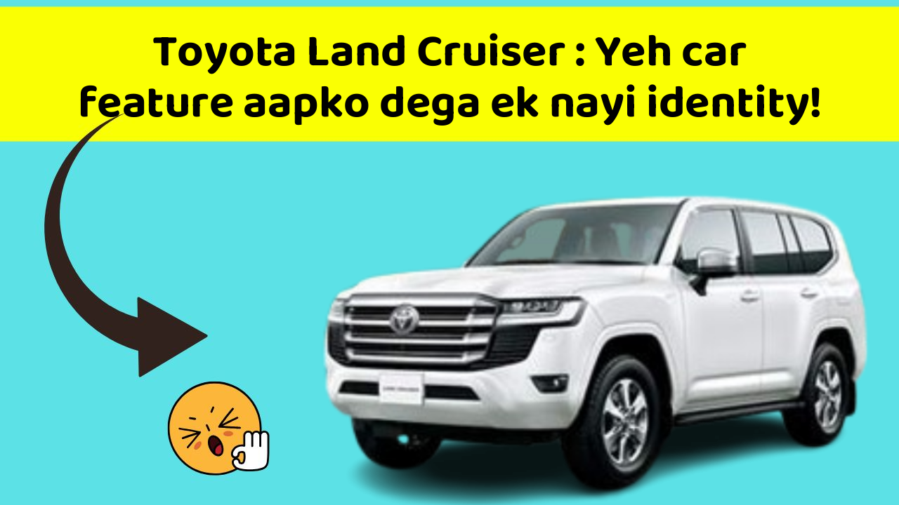 Toyota Land Cruiser: Yeh car feature aapko dega ek nayi identity!