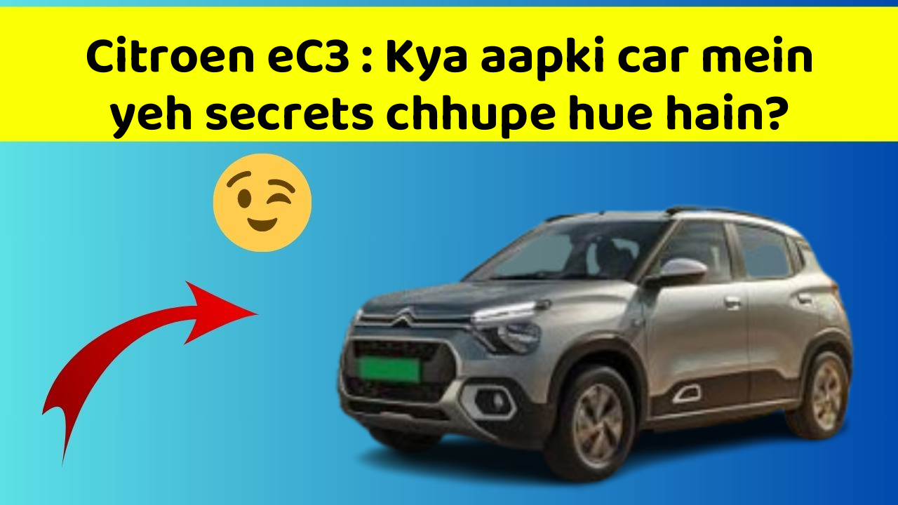 Citroen eC3 : Kya aapki car mein yeh secrets chhupe hue hain?