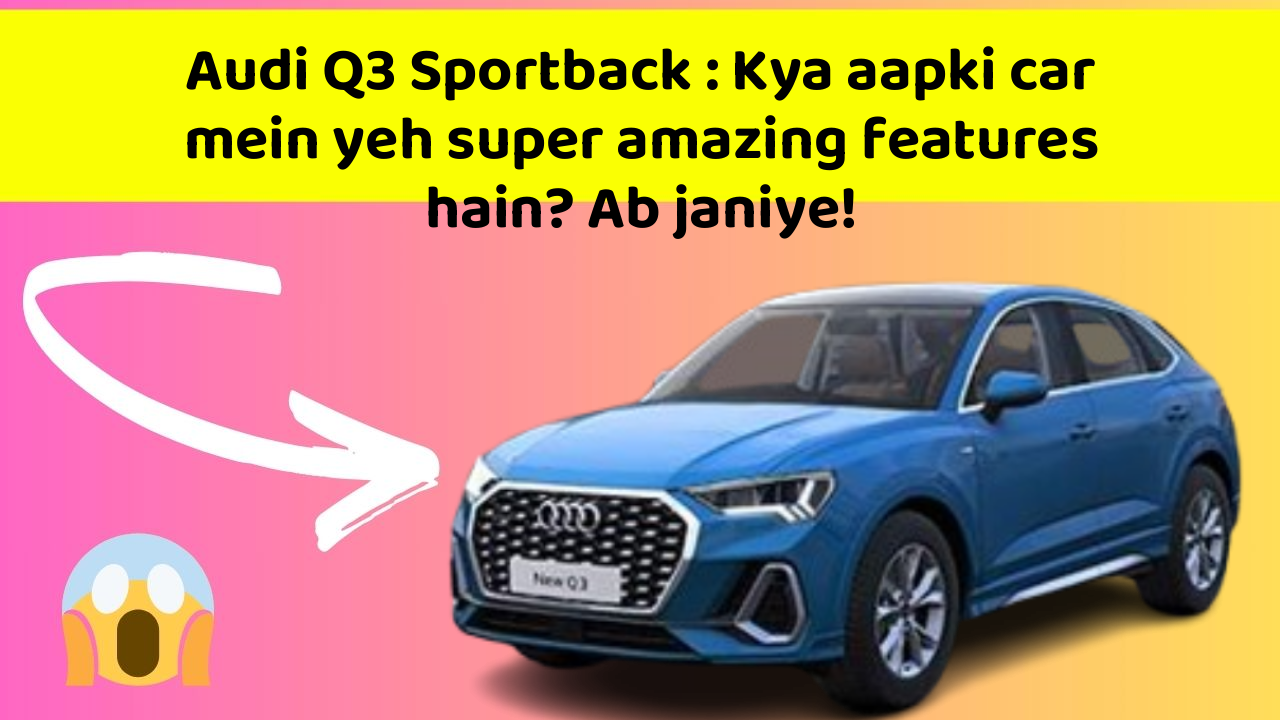 Audi Q3 Sportback: Kya aapki car mein yeh super amazing features hain? Ab janiye!